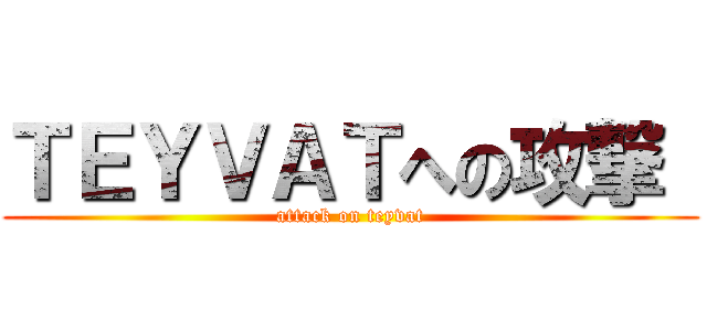 ＴＥＹＶＡＴへの攻撃  (attack on teyvat)