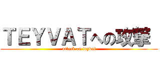 ＴＥＹＶＡＴへの攻撃  (attack on teyvat)