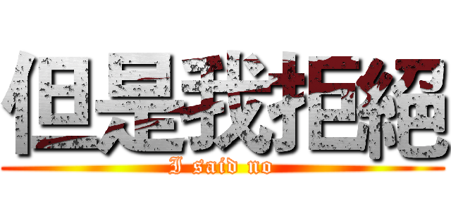 但是我拒絕 (I said no)