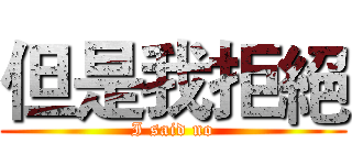 但是我拒絕 (I said no)