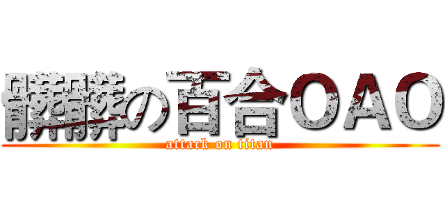 髒髒の百合ＯＡＯ (attack on titan)