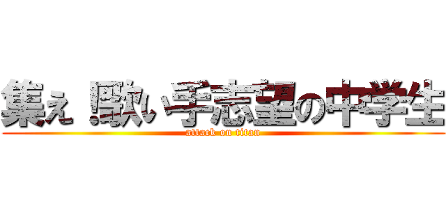 集え！歌い手志望の中学生 (attack on titan)