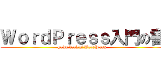 ＷｏｒｄＰｒｅｓｓ入門の書 (guide book of WordPress)