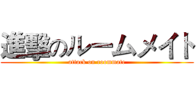 進擊のルームメイト (attack on roommate)