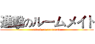 進擊のルームメイト (attack on roommate)