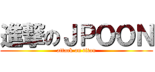 進撃のＪＰＯＯＮ (attack on titan)