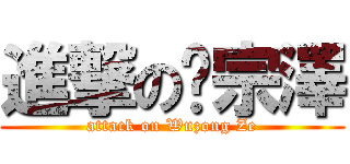 進撃の吳宗澤 (attack on Wuzong Ze)