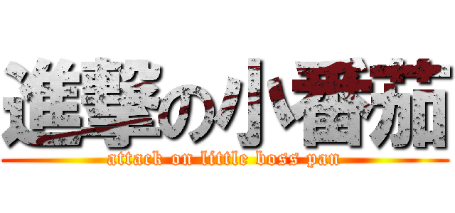 進撃の小番茄 (attack on little boss pan)