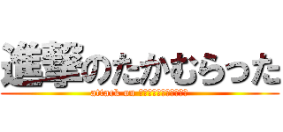 進撃のたかむらった (attack on ｔａｋａｍｕｒａｔｔａ)