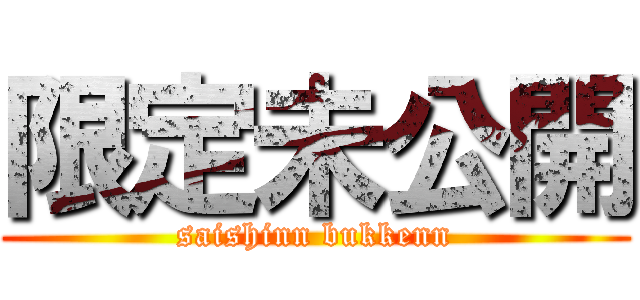 限定未公開 (saishinn bukkenn)