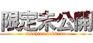 限定未公開 (saishinn bukkenn)