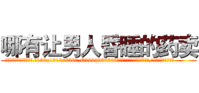 哪有让男人昏睡的药卖 (哪有让男人昏睡的药卖【电.话156x1318x7580-Q1991936399鑫宏药业】我们做的是长期生意,靠的是老客户长期支持
参考消息网2月20日报道 韩媒称，“剩女多、离婚率高的城市，房价一定会上涨。”这是中国经济学家金岩石2016年12月参加在上海举行的房地产相关论坛时说的话。
)