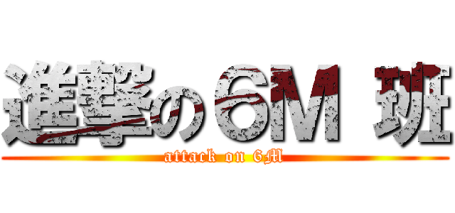 進撃の６Ｍ 班 (attack on 6M)