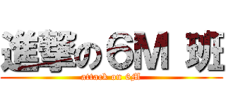 進撃の６Ｍ 班 (attack on 6M)