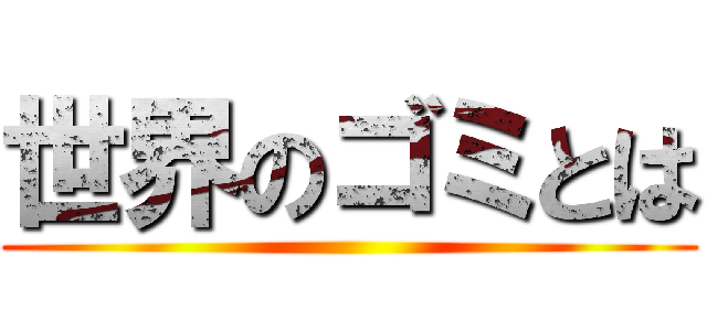 世界のゴミとは ()