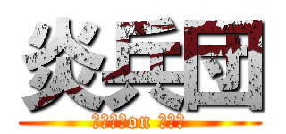 炎兵団 (燃え組　on しんか)