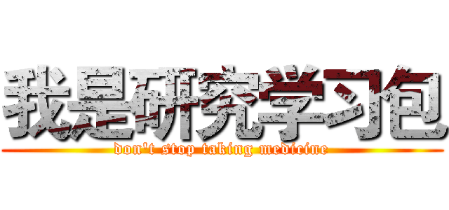 我是研究学习包 (don't stop taking medicine)