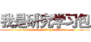 我是研究学习包 (don't stop taking medicine)