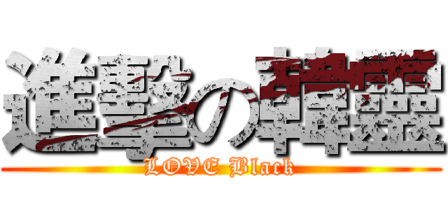 進擊の韓靈 (LOVE Black)