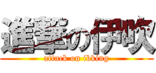 進撃の伊吹 (attack on ibking)