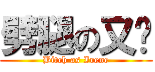 劈腿の又筠 (Bitch as Irene)