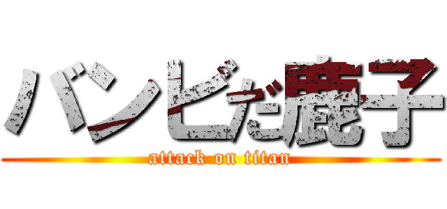 バンビだ鹿子 (attack on titan)