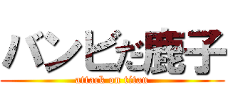 バンビだ鹿子 (attack on titan)
