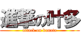 進撃の叶多 (attack on kanata)