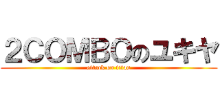 ２ＣＯＭＢＯのユキヤ (attack on titan)