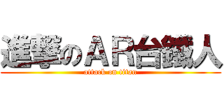 進撃のＡＲ台鐵人 (attack on titan)