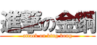進撃の金鋼 (attack on king kong)