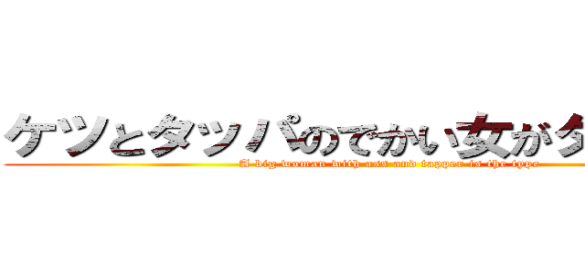 ケツとタッパのでかい女がタイプです (A big woman with ass and tapper is the type)