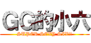 ＧＧ的小六 (SUPER SEXY SIX!!)