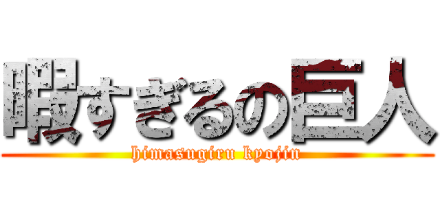 暇すぎるの巨人 (himasugiru kyojin)