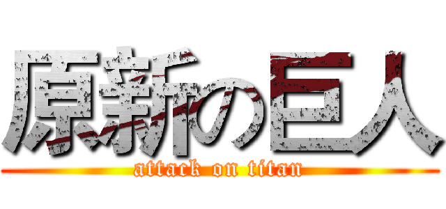 原新の巨人 (attack on titan)