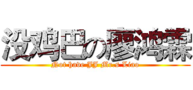 没鸡巴の廖鸿霖 (Not have JJ Mr.s Liao)