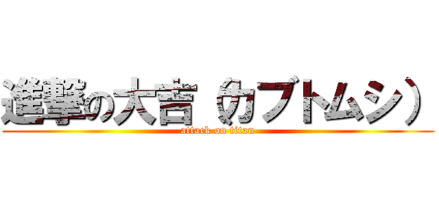 進撃の大吉（カブトムシ） (attack on titan)