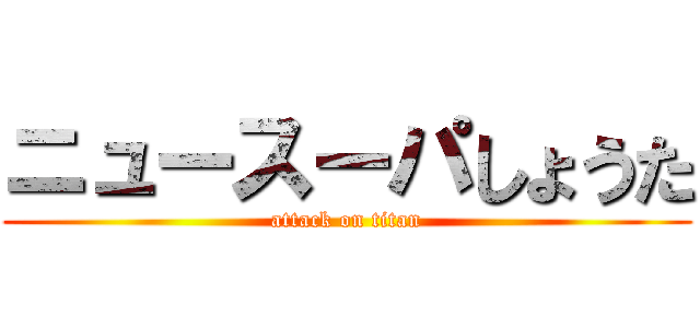 ニュースーパしょうた (attack on titan)