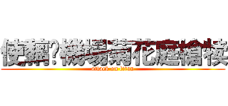 使黐冚機場菊花庭槍犊 (attack on titan)