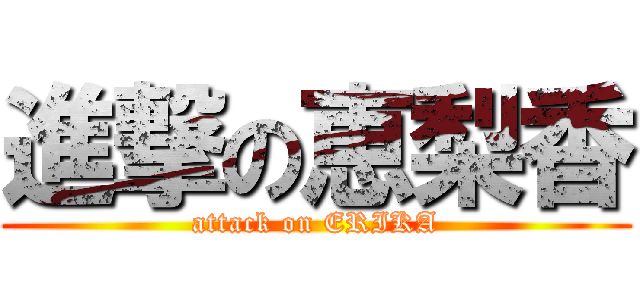 進撃の恵梨香 (attack on ERIKA)