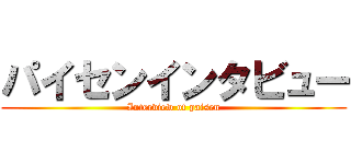 パイセンインタビュー (Interview of paisen)