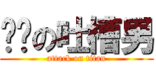 进击の吐槽男 (attack on titan)