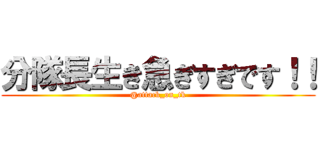 分隊長生き急ぎすぎです！！ (@attack_on_tk)