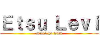 Ｅｔｓｕ Ｌｅｖｉ (attack on titan)