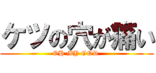 ケツの穴が痛い (OH MY GOD )