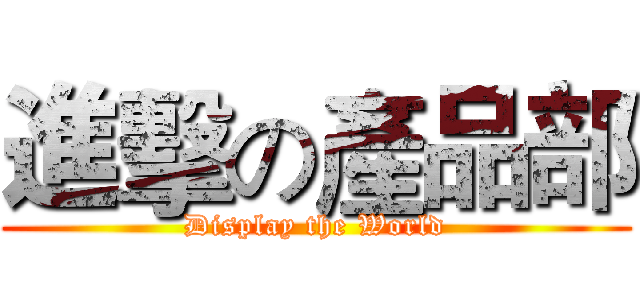 進擊の產品部 (Display the World)