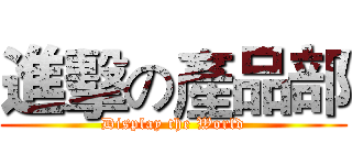 進擊の產品部 (Display the World)