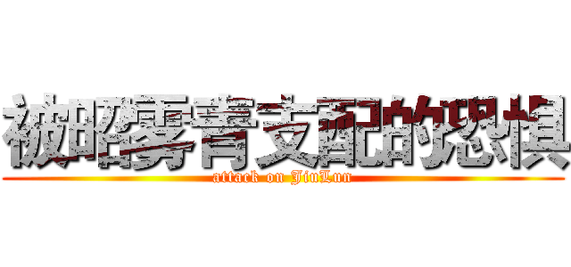 被昭雾青支配的恐惧 (attack on JiuLun)
