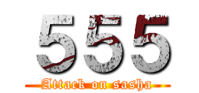 ５５５ (Attack on sasha)