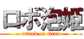 ロボ泡姫 (attack on titan)